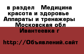  в раздел : Медицина, красота и здоровье » Аппараты и тренажеры . Московская обл.,Ивантеевка г.